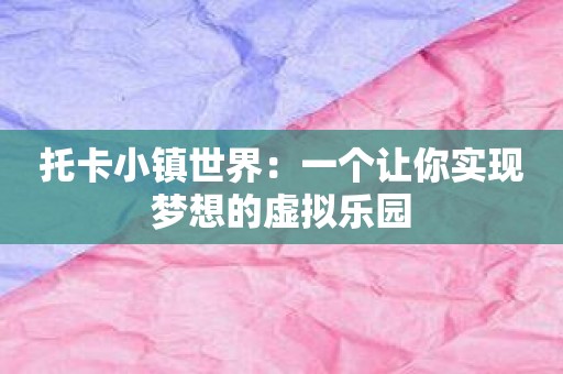 托卡小镇世界：一个让你实现梦想的虚拟乐园