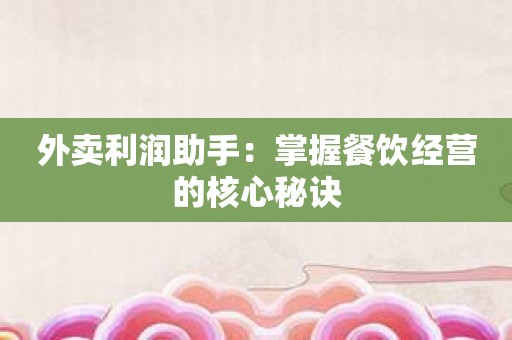 外卖利润助手：掌握餐饮经营的核心秘诀