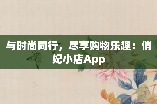 与时尚同行，尽享购物乐趣：俏妃小店App