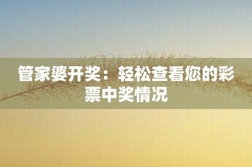 管家婆开奖：轻松查看您的彩票中奖情况