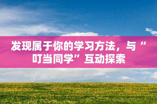 发现属于你的学习方法，与“叮当同学”互动探索
