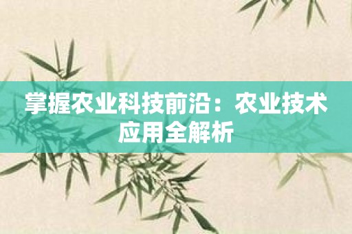 掌握农业科技前沿：农业技术应用全解析