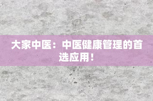 大家中医：中医健康管理的首选应用！