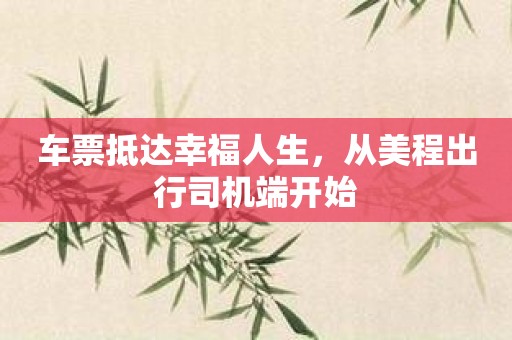 车票抵达幸福人生，从美程出行司机端开始