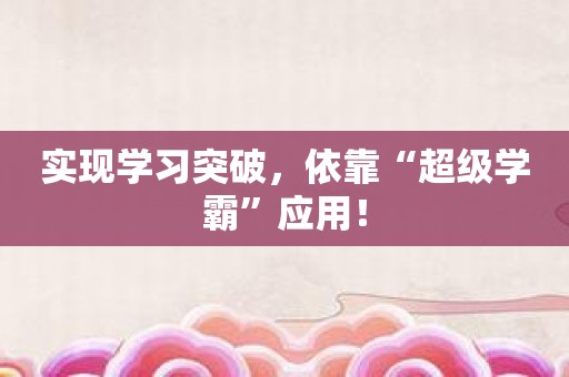 实现学习突破，依靠“超级学霸”应用！
