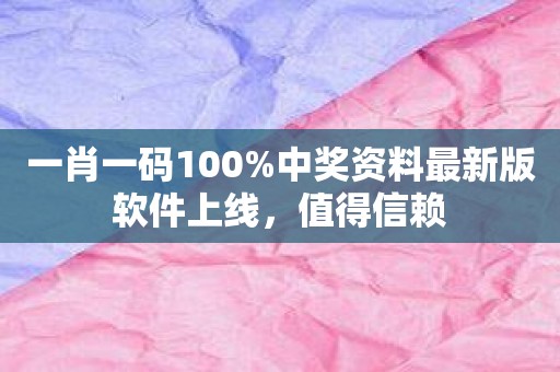 一肖一码100%中奖资料最新版软件上线，值得信赖