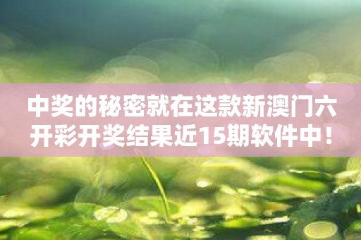 中奖的秘密就在这款新澳门六开彩开奖结果近15期软件中！