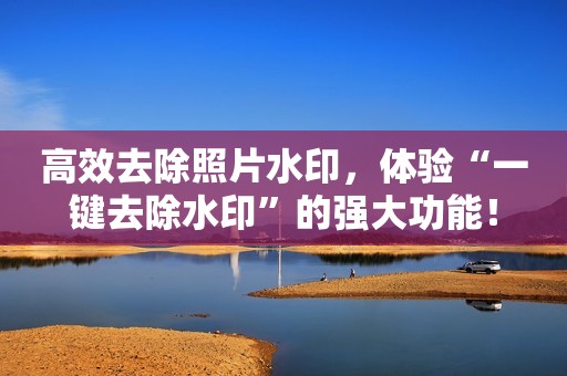 高效去除照片水印，体验“一键去除水印”的强大功能！