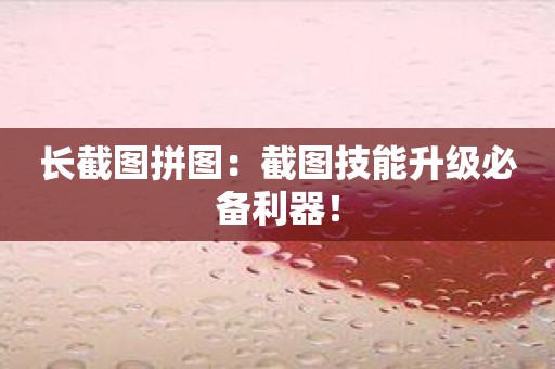 长截图拼图：截图技能升级必备利器！