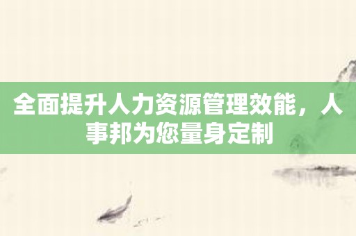 全面提升人力资源管理效能，人事邦为您量身定制