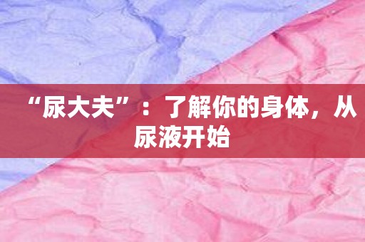 “尿大夫”：了解你的身体，从尿液开始