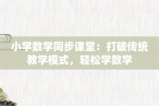小学数学同步课堂：打破传统教学模式，轻松学数学