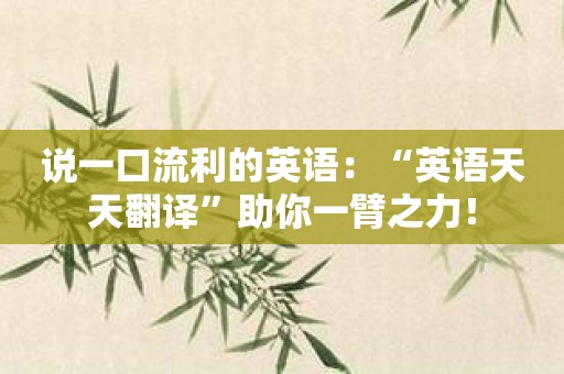 说一口流利的英语：“英语天天翻译”助你一臂之力！