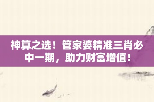 神算之选！管家婆精准三肖必中一期，助力财富增值！
