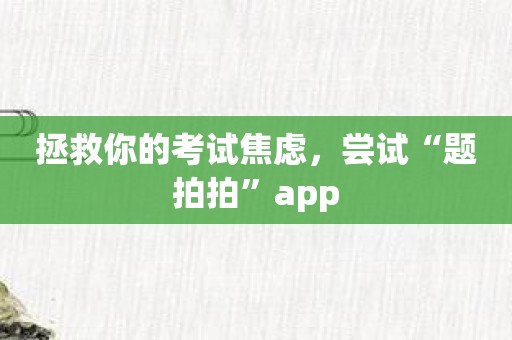 拯救你的考试焦虑，尝试“题拍拍”app
