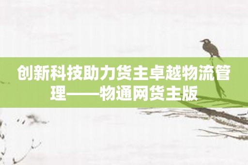 创新科技助力货主卓越物流管理——物通网货主版