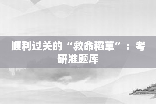 顺利过关的“救命稻草”：考研准题库