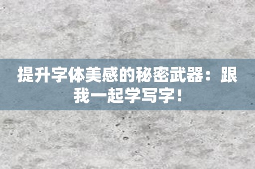 提升字体美感的秘密武器：跟我一起学写字！