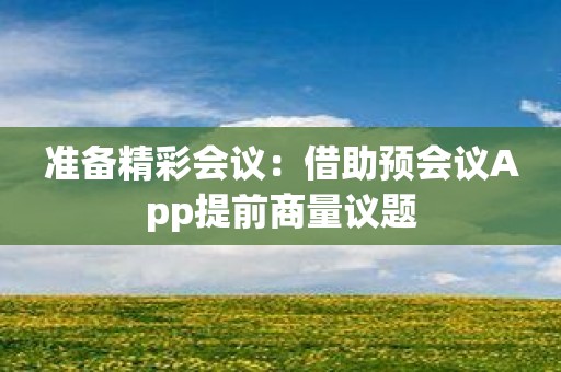准备精彩会议：借助预会议App提前商量议题