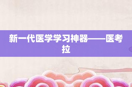 新一代医学学习神器——医考拉