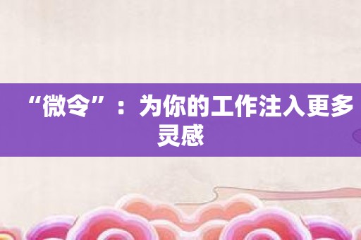 “微令”：为你的工作注入更多灵感