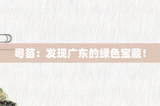 粤苗：发现广东的绿色宝藏！
