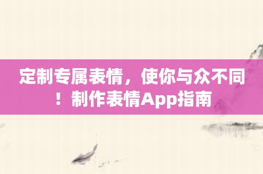 定制专属表情，使你与众不同！制作表情App指南