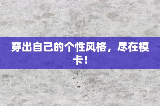 穿出自己的个性风格，尽在模卡！