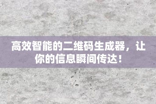 高效智能的二维码生成器，让你的信息瞬间传达！