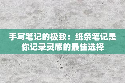 手写笔记的极致：纸条笔记是你记录灵感的最佳选择