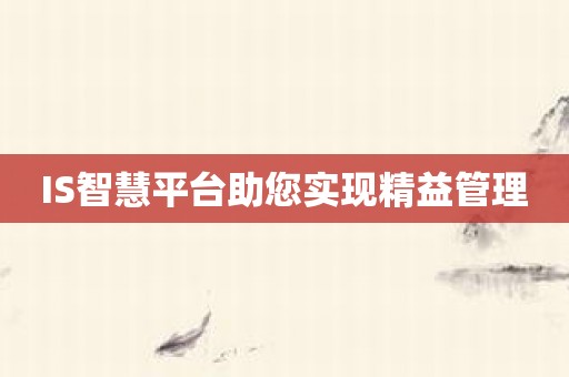 IS智慧平台助您实现精益管理