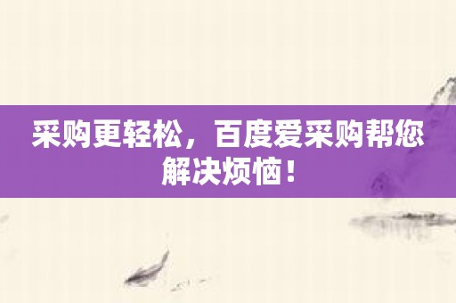 采购更轻松，百度爱采购帮您解决烦恼！