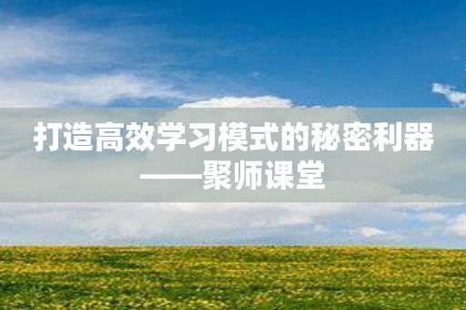 打造高效学习模式的秘密利器——聚师课堂