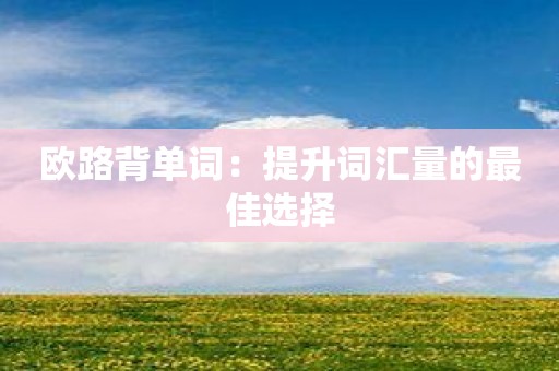 欧路背单词：提升词汇量的最佳选择