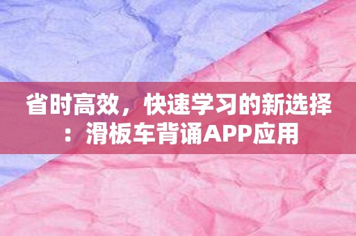 省时高效，快速学习的新选择：滑板车背诵APP应用