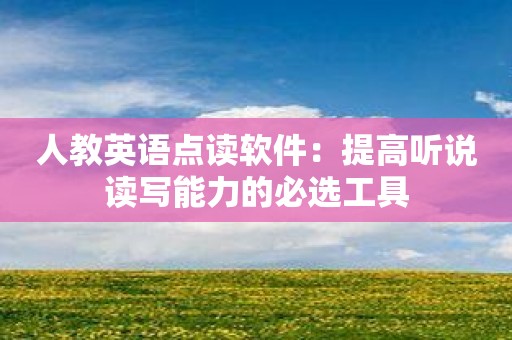人教英语点读软件：提高听说读写能力的必选工具