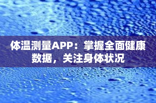 体温测量APP：掌握全面健康数据，关注身体状况