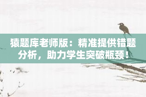 猿题库老师版：精准提供错题分析，助力学生突破瓶颈！