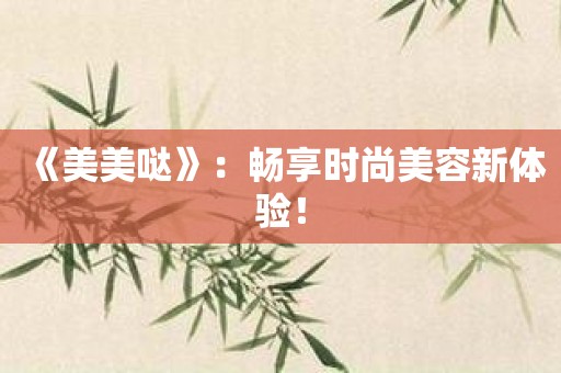 《美美哒》：畅享时尚美容新体验！