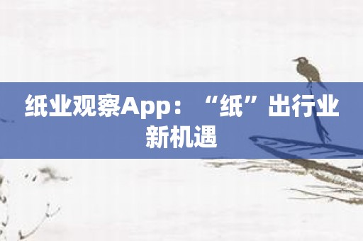 纸业观察App：“纸”出行业新机遇