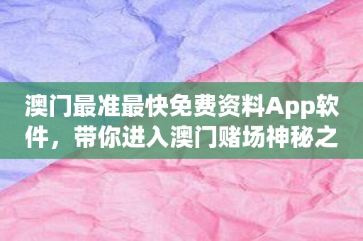 澳门最准最快免费资料App软件，带你进入澳门赌场神秘之境！