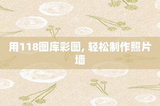 用118图库彩图, 轻松制作照片墙
