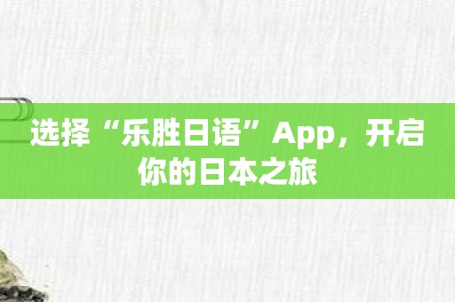 选择“乐胜日语”App，开启你的日本之旅