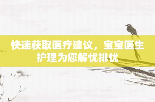 快速获取医疗建议，宝宝医生护理为您解忧排忧