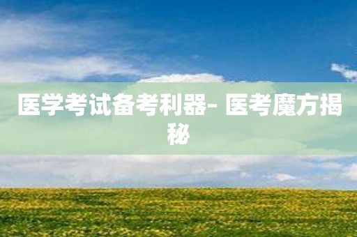 医学考试备考利器– 医考魔方揭秘