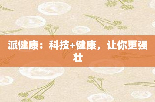 派健康：科技+健康，让你更强壮