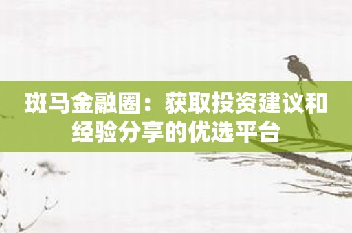 斑马金融圈：获取投资建议和经验分享的优选平台