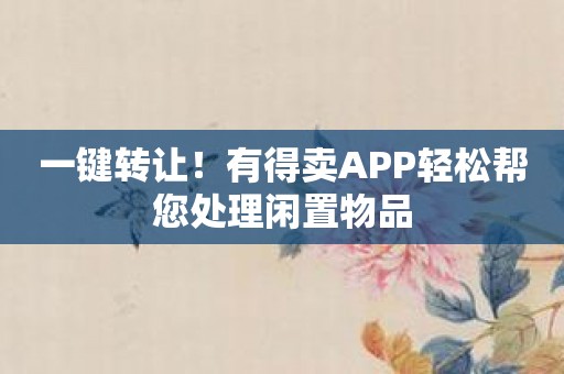 一键转让！有得卖APP轻松帮您处理闲置物品