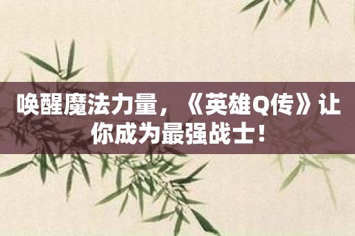 唤醒魔法力量，《英雄Q传》让你成为最强战士！