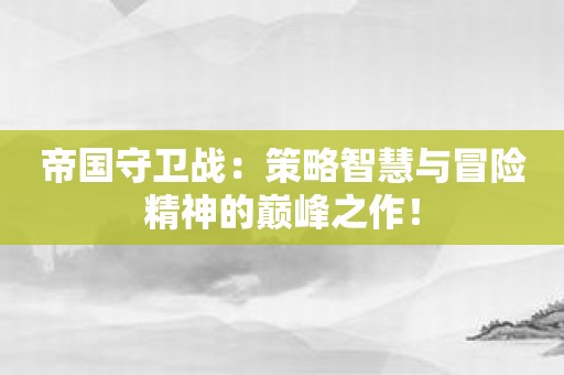 帝国守卫战：策略智慧与冒险精神的巅峰之作！